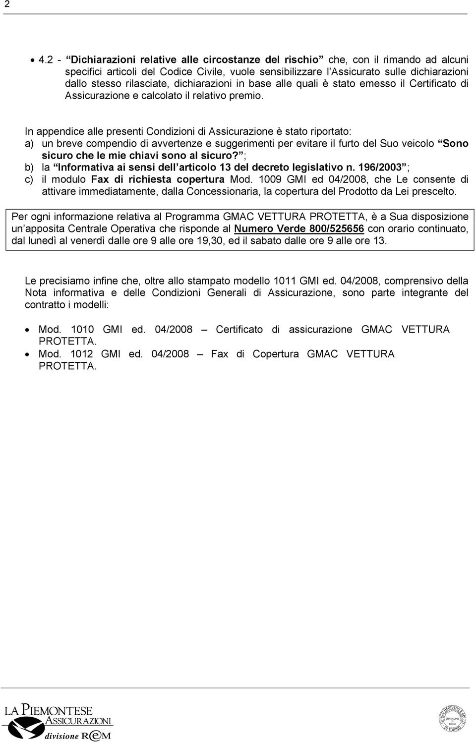 In appendice alle presenti Condizioni di Assicurazione è stato riportato: a) un breve compendio di avvertenze e suggerimenti per evitare il furto del Suo veicolo Sono sicuro che le mie chiavi sono al