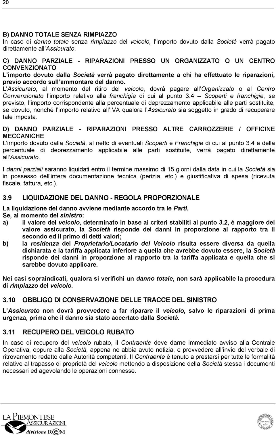 ammontare del danno. L'Assicurato, al momento del ritiro del veicolo, dovrà pagare all Organizzato o al Centro Convenzionato l importo relativo alla franchigia di cui al punto 3.