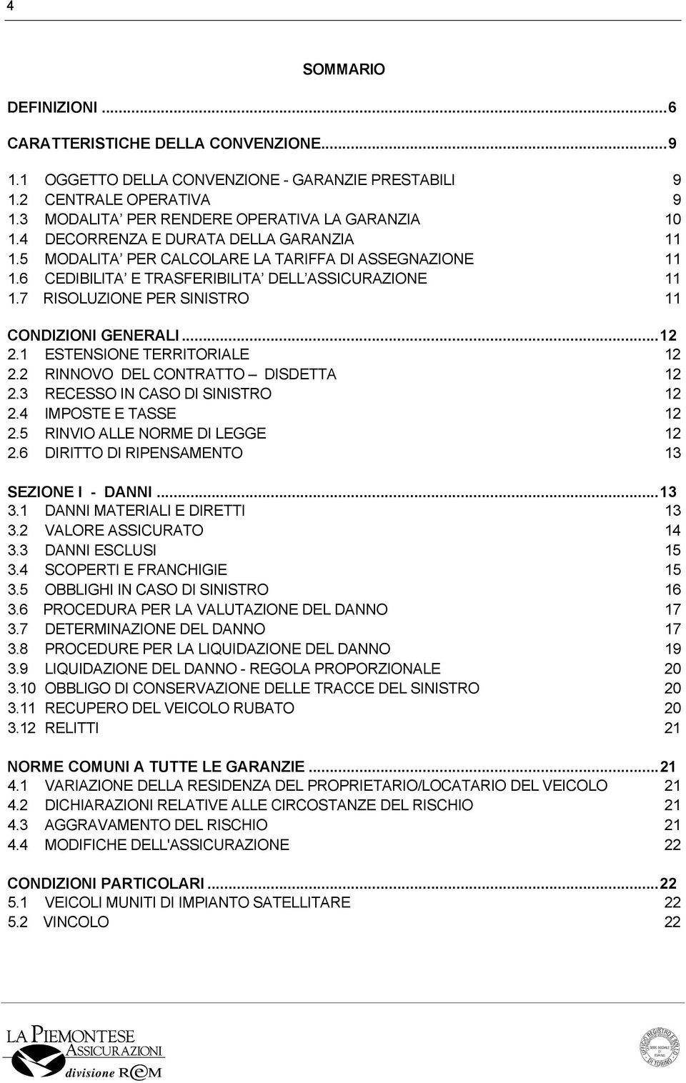 7 RISOLUZIONE PER SINISTRO 11 CONDIZIONI GENERALI...12 2.1 ESTENSIONE TERRITORIALE 12 2.2 RINNOVO DEL CONTRATTO DISDETTA 12 2.3 RECESSO IN CASO DI SINISTRO 12 2.4 IMPOSTE E TASSE 12 2.