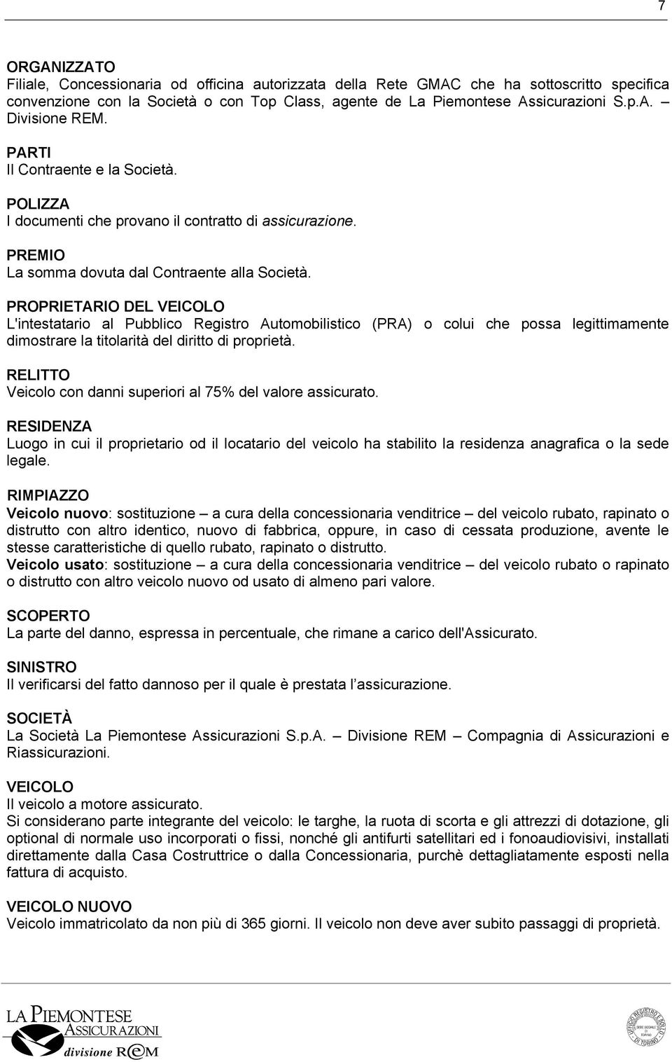 PROPRIETARIO DEL VEICOLO L'intestatario al Pubblico Registro Automobilistico (PRA) o colui che possa legittimamente dimostrare la titolarità del diritto di proprietà.