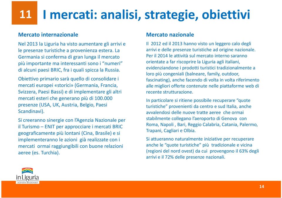 Obiettivo primario sarà quello di consolidare i mercati europei «storici»(germania, Francia, Svizzera, Paesi Bassi) e di implementare gli altri mercati esteri che generano più di 100.