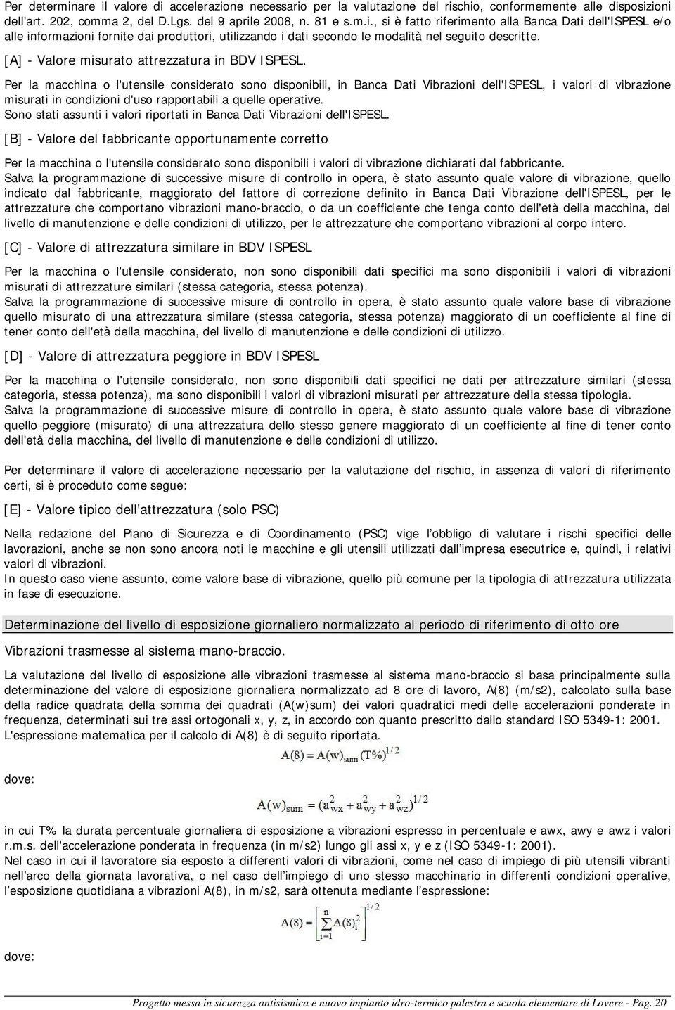 Per la macchina o l'utensile considerato sono disponibili, in Banca Dati Vibrazioni dell'ispesl, i valori di vibrazione misurati in condizioni d'uso rapportabili a quelle operative.