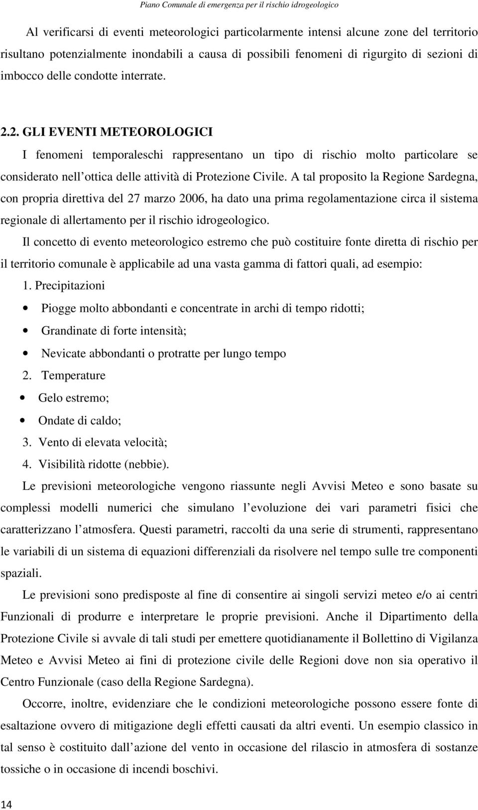 A tal proposito la Regione Sardegna, con propria direttiva del 27 marzo 2006, ha dato una prima regolamentazione circa il sistema regionale di allertamento per il rischio idrogeologico.