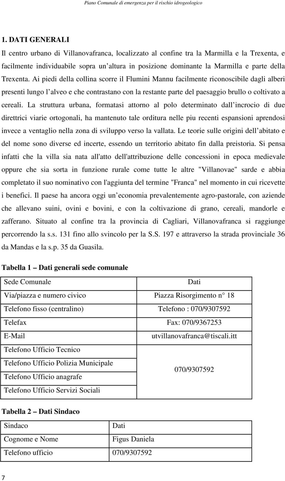 Ai piedi della collina scorre il Flumini Mannu facilmente riconoscibile dagli alberi presenti lungo l alveo e che contrastano con la restante parte del paesaggio brullo o coltivato a cereali.