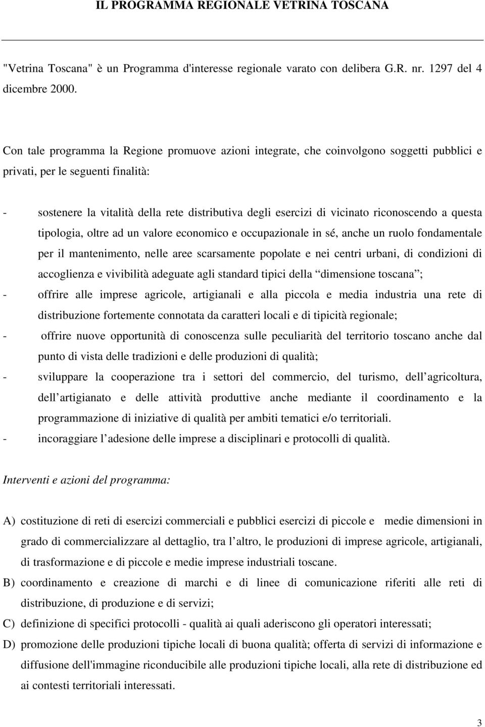 vicinato riconoscendo a questa tipologia, oltre ad un valore economico e occupazionale in sé, anche un ruolo fondamentale per il mantenimento, nelle aree scarsamente popolate e nei centri urbani, di