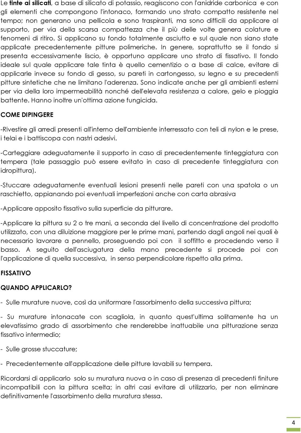 Si applicano su fondo totalmente asciutto e sul quale non siano state applicate precedentemente pitture polimeriche.