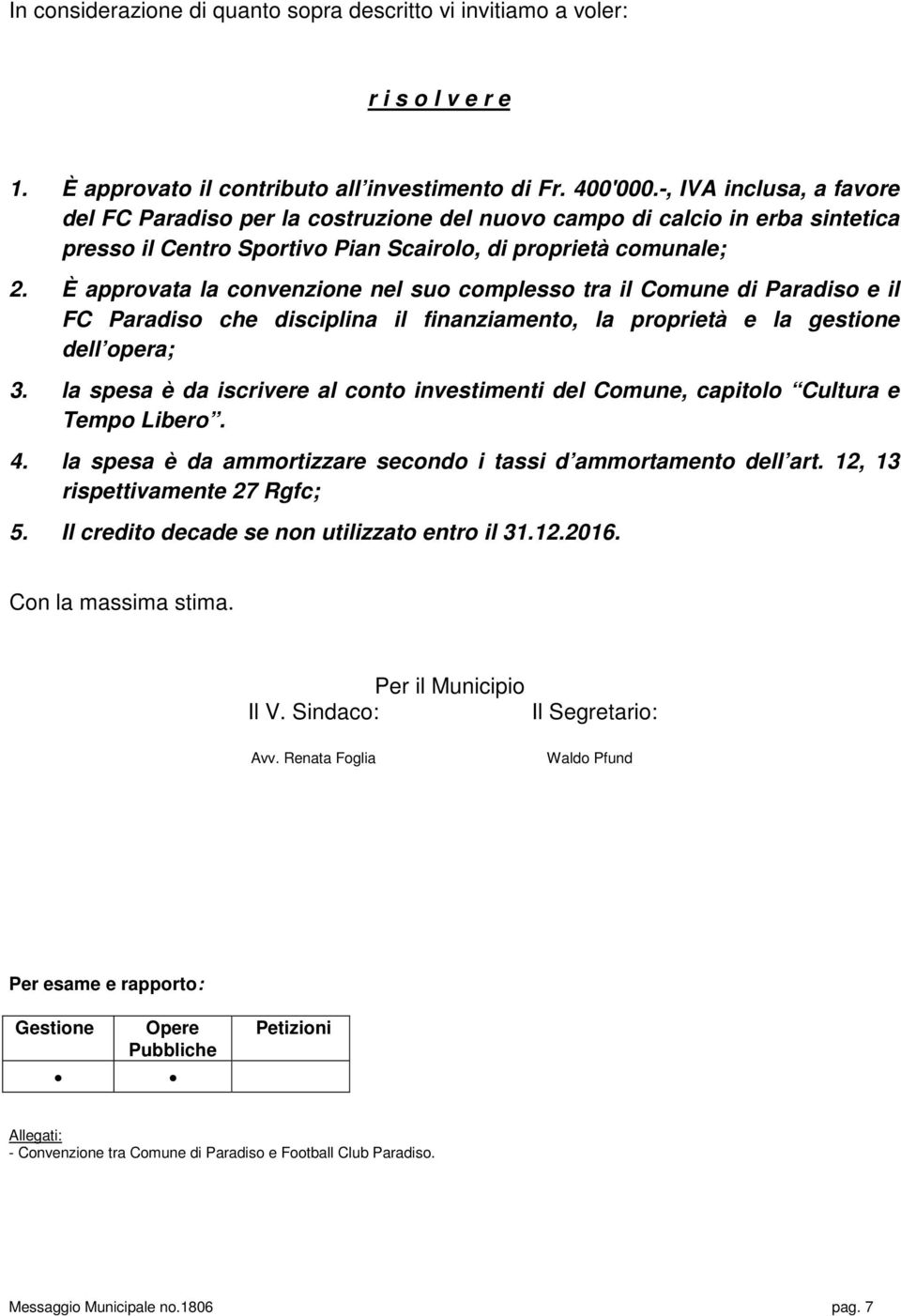 È approvata la convenzione nel suo complesso tra il Comune di Paradiso e il FC Paradiso che disciplina il finanziamento, la proprietà e la gestione dell opera; 3.