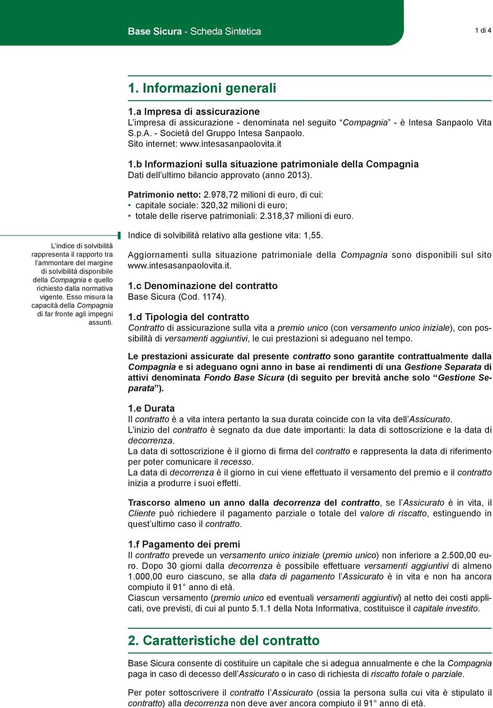 Patrimonio netto: 2.978,72 milioni di euro, di cui: capitale sociale: 320,32 milioni di euro; totale delle riserve patrimoniali: 2.318,37 milioni di euro.