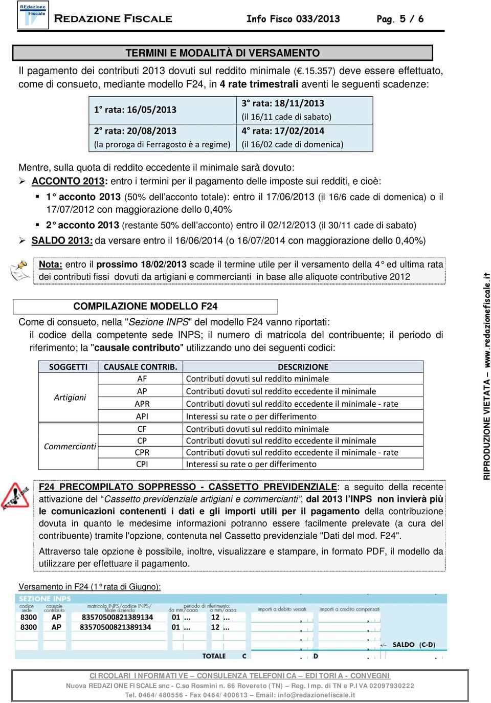 rata: 18/11/2013 (il 16/11 cade di sabato) 4 rata: 17/02/2014 (il 16/02 cade di domenica) Mentre, sulla quota di reddito eccedente il minimale sarà dovuto: ACCONTO 2013: entro i termini per il