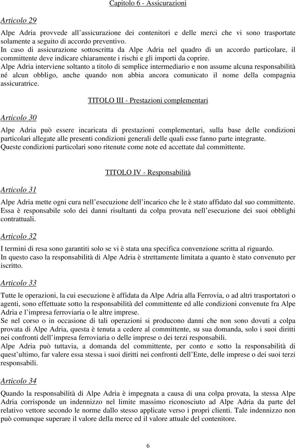Alpe Adria interviene soltanto a titolo di semplice intermediario e non assume alcuna responsabilità né alcun obbligo, anche quando non abbia ancora comunicato il nome della compagnia assicuratrice.