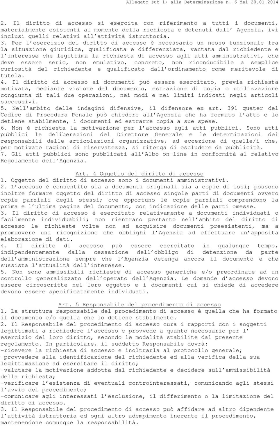 Per l esercizio del diritto di accesso è necessario un nesso funzionale fra la situazione giuridica, qualificata e differenziata, vantata dal richiedente e l interesse che legittima la richiesta di