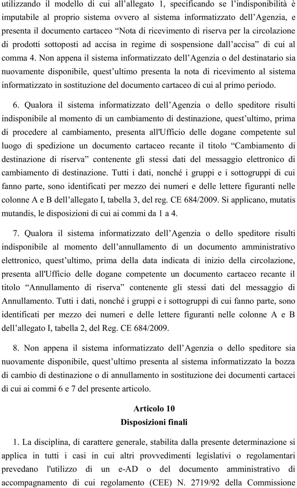 6 Agenzia o dello speditore risulti indisponibile al momento di un cambiamento di destinazione,, prima di procedere al cambiamento, presenta all'ufficio delle dogane competente sul luogo di