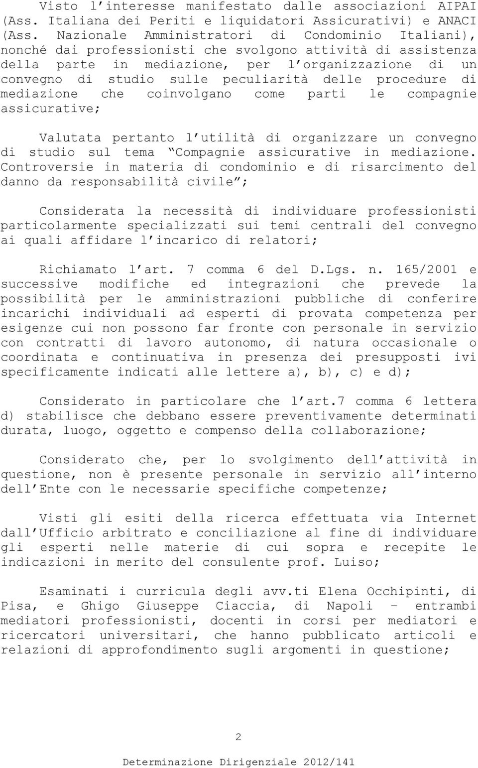 peculiarità delle procedure di mediazione che coinvolgano come parti le compagnie assicurative; Valutata pertanto l utilità di organizzare un convegno di studio sul tema Compagnie assicurative in