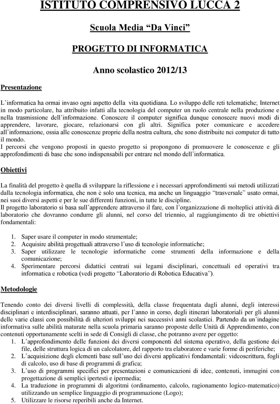 Conoscere il computer significa dunque conoscere nuovi modi di apprendere, lavorare, giocare, relazionarsi con gli altri.