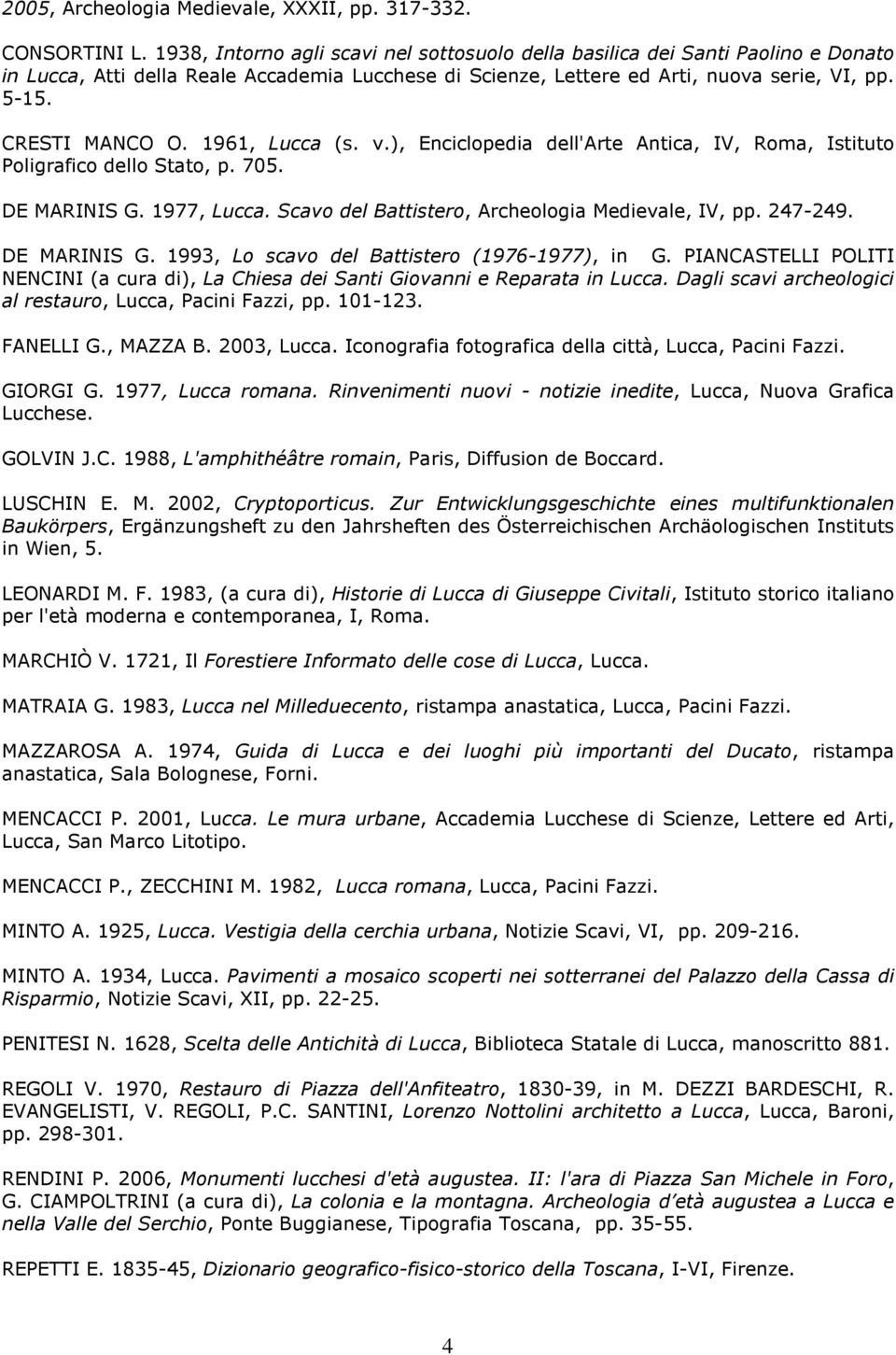 1961, Lucca (s. v.), Enciclopedia dell'arte Antica, IV, Roma, Istituto Poligrafico dello Stato, p. 705. DE MARINIS G. 1977, Lucca. Scavo del Battistero, Archeologia Medievale, IV, pp. 247-249.