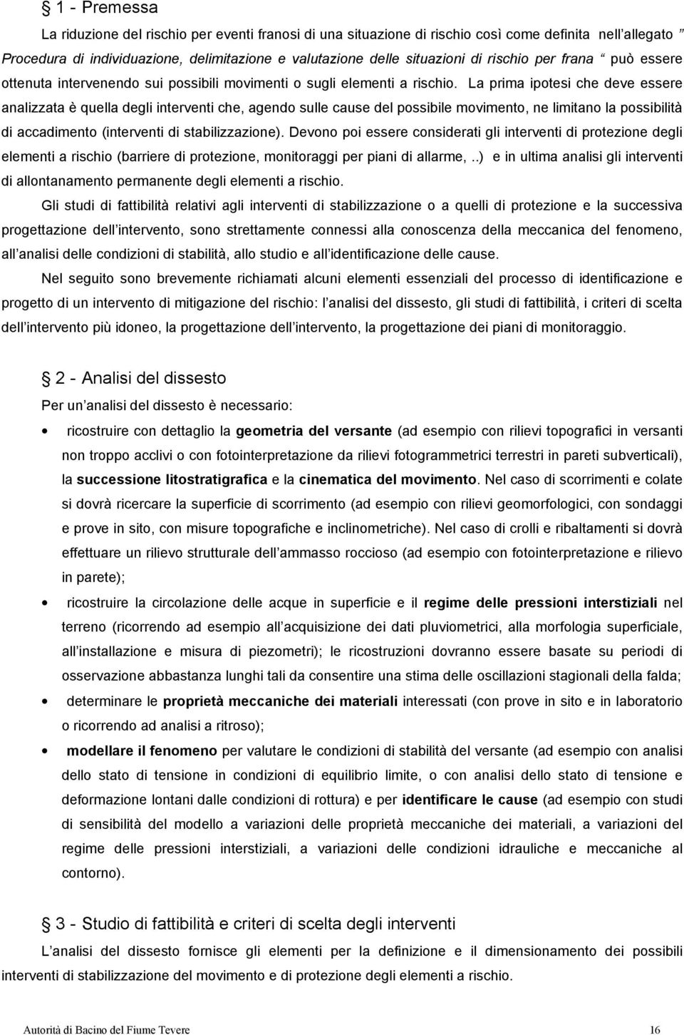 La prima ipotesi che deve essere analizzata è quella degli interventi che, agendo sulle cause del possibile movimento, ne limitano la possibilità di accadimento (interventi di stabilizzazione).