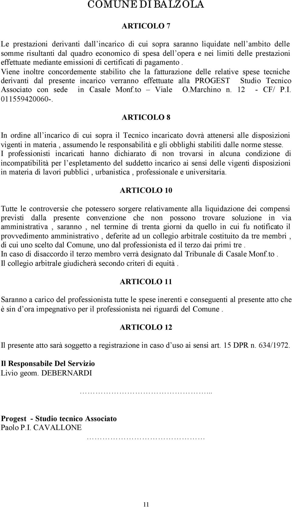 Viene inoltre concordemente stabilito che la fatturazione delle relative spese tecniche derivanti dal presente incarico verranno effettuate alla PROGEST Studio Tecnico Associato con sede in Casale