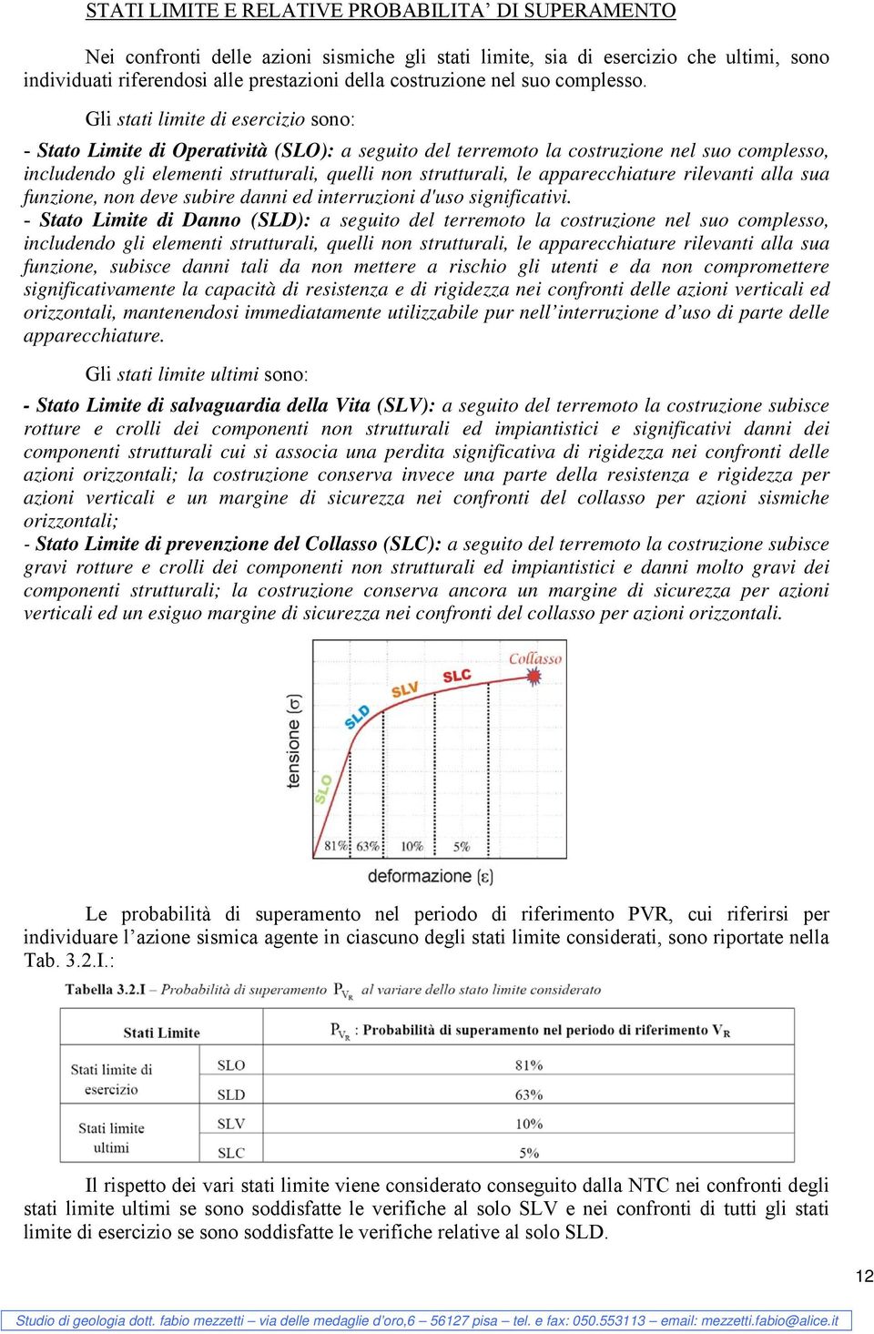 Gli stati limite di esercizio sono: - Stato Limite di Operatività (SLO): a seguito del terremoto la costruzione nel suo complesso, includendo gli elementi strutturali, quelli non strutturali, le