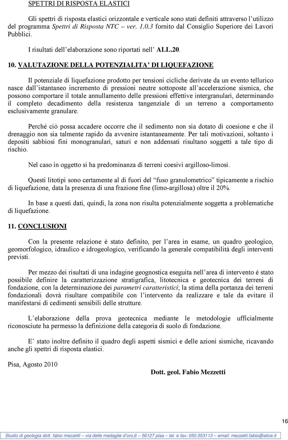 VALUTAZIONE DELLA POTENZIALITA DI LIQUEFAZIONE Il potenziale di liquefazione prodotto per tensioni cicliche derivate da un evento tellurico nasce dall istantaneo incremento di pressioni neutre