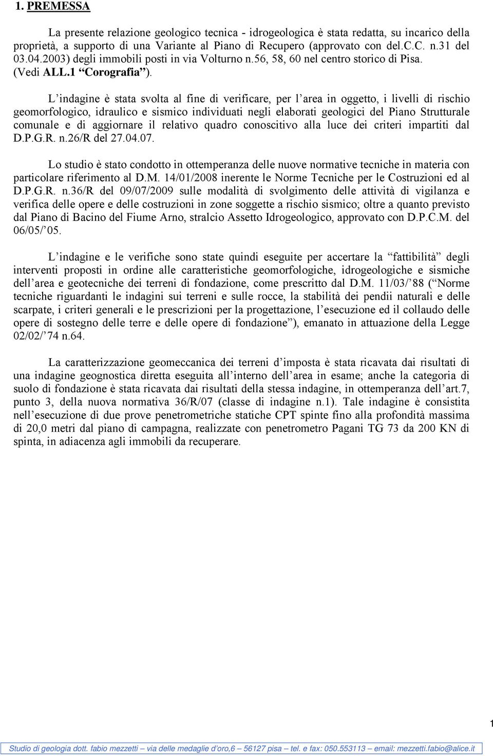 L indagine è stata svolta al fine di verificare, per l area in oggetto, i livelli di rischio geomorfologico, idraulico e sismico individuati negli elaborati geologici del Piano Strutturale comunale e