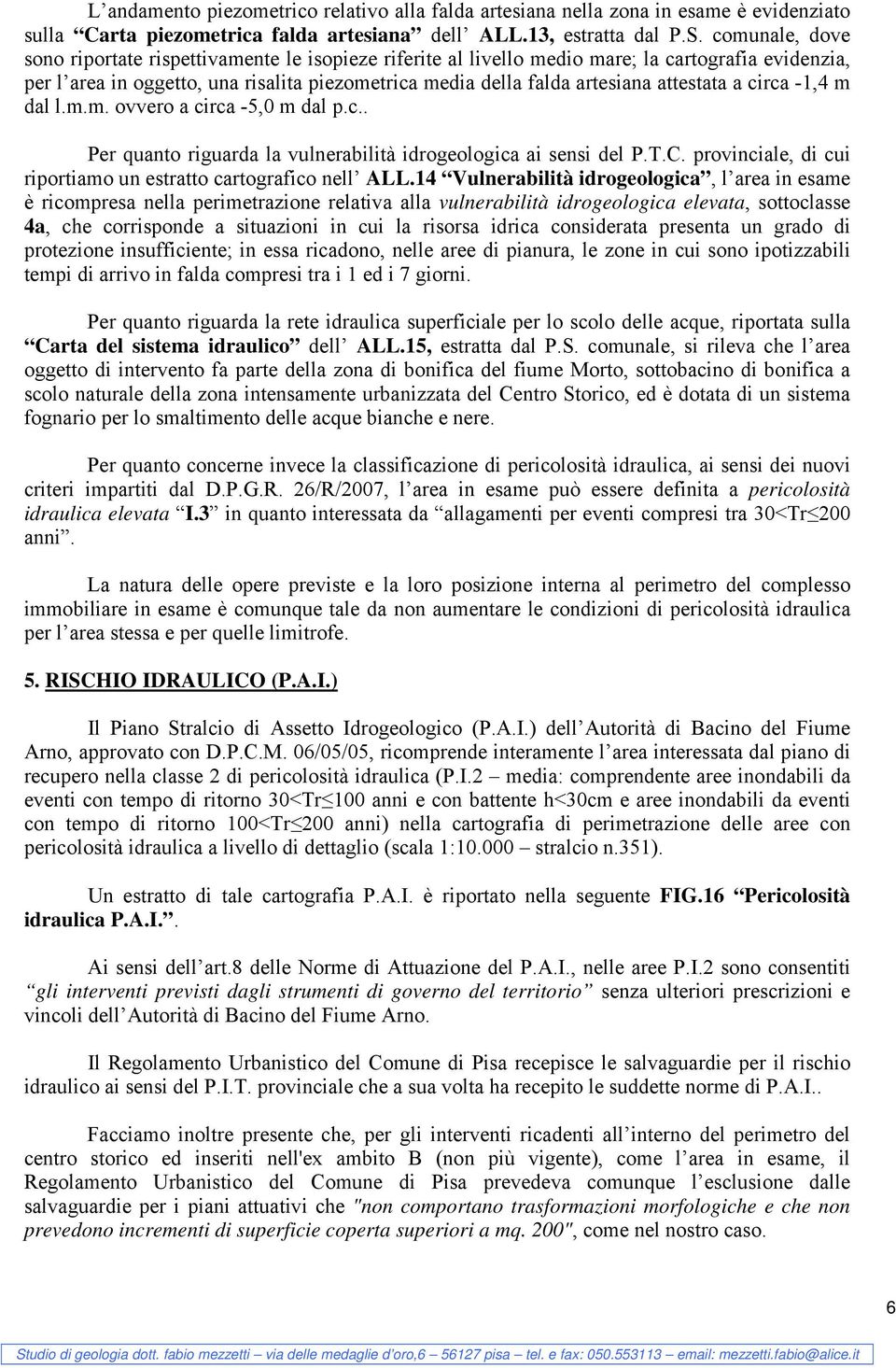 attestata a circa -1,4 m dal l.m.m. ovvero a circa -5,0 m dal p.c.. Per quanto riguarda la vulnerabilità idrogeologica ai sensi del P.T.C.