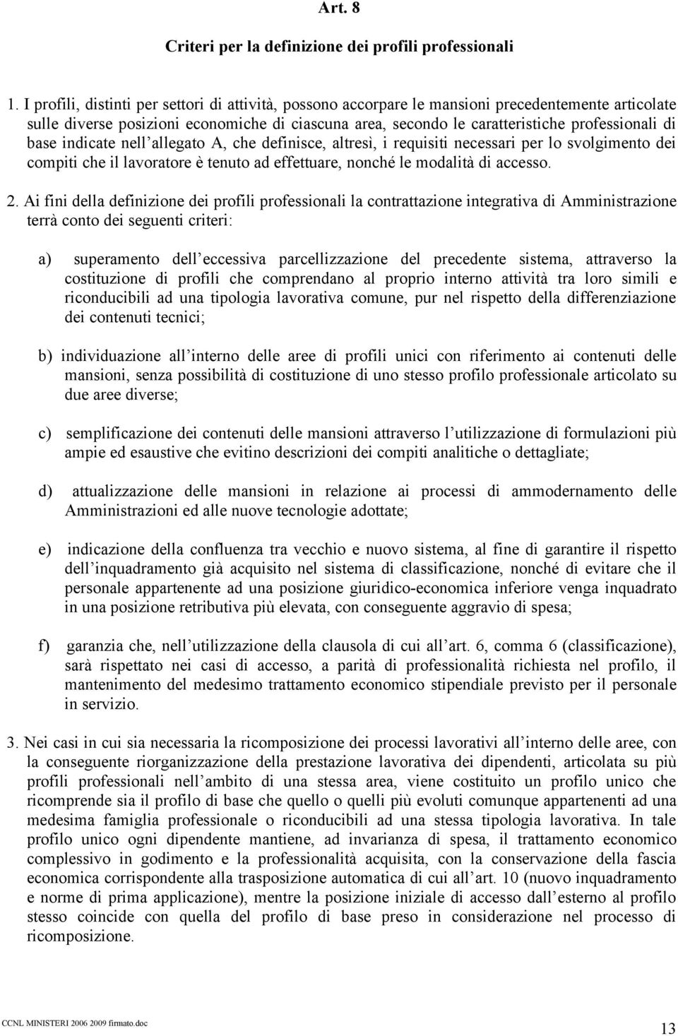 base indicate nell allegato A, che definisce, altresì, i requisiti necessari per lo svolgimento dei compiti che il lavoratore è tenuto ad effettuare, nonché le modalità di accesso. 2.