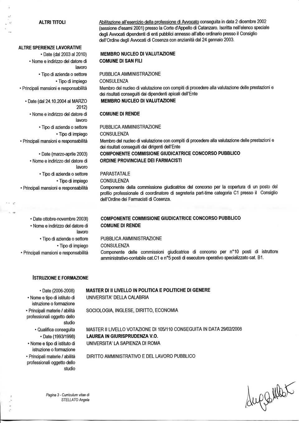 2004 ai MARZO 2012) Principali mansioni e responsabilità Date (marzo-aprile 2003) Principali mansioni e responsabilità Abilitazione all'esercizio della professione di Avvocato conseguita in data 2