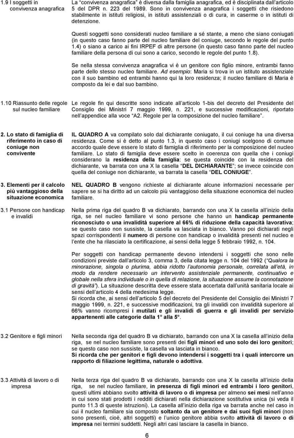 Questi soggetti sono considerati nucleo familiare a sé stante, a meno che siano coniugati (in questo caso fanno parte del nucleo familiare del coniuge, secondo le regole del punto 1.