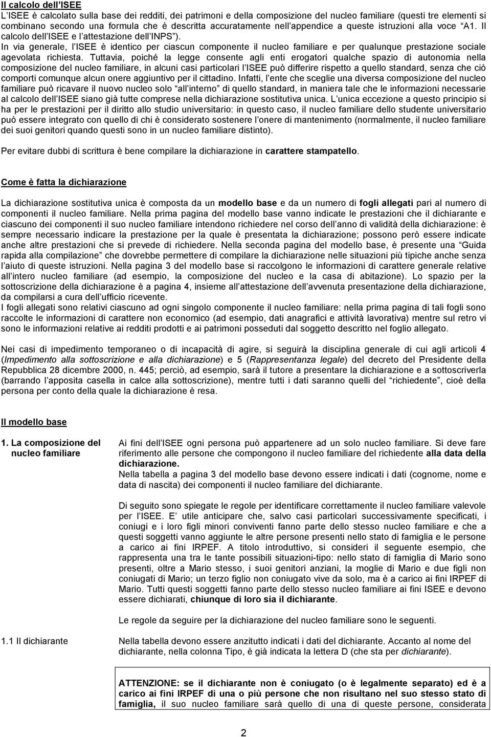 In via generale, l ISEE è identico per ciascun componente il nucleo familiare e per qualunque prestazione sociale agevolata richiesta.