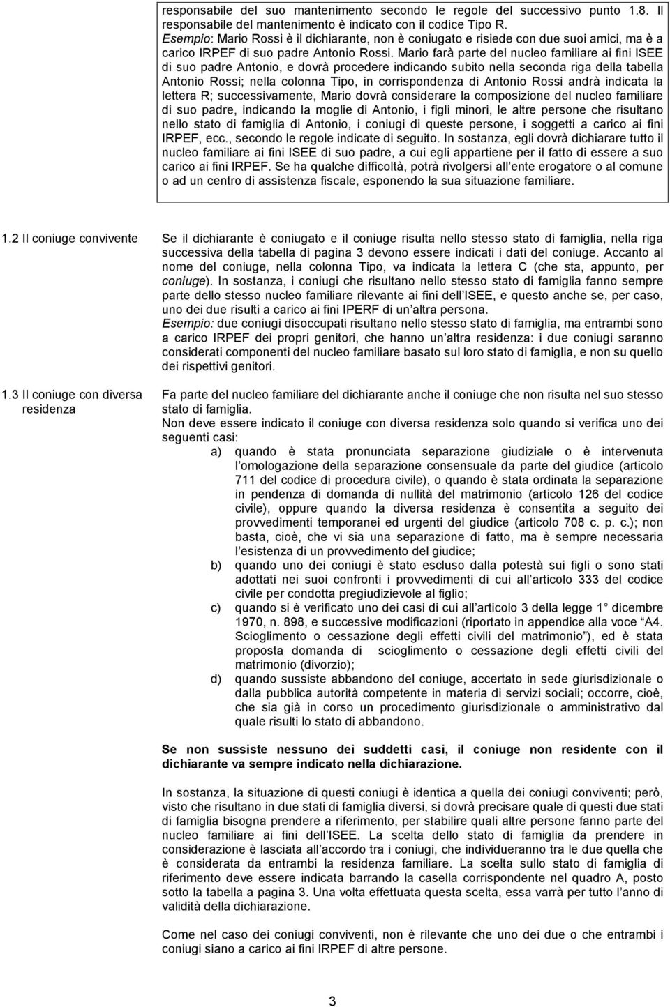 Mario farà parte del nucleo familiare ai fini ISEE di suo padre Antonio, e dovrà procedere indicando subito nella seconda riga della tabella Antonio Rossi; nella colonna Tipo, in corrispondenza di