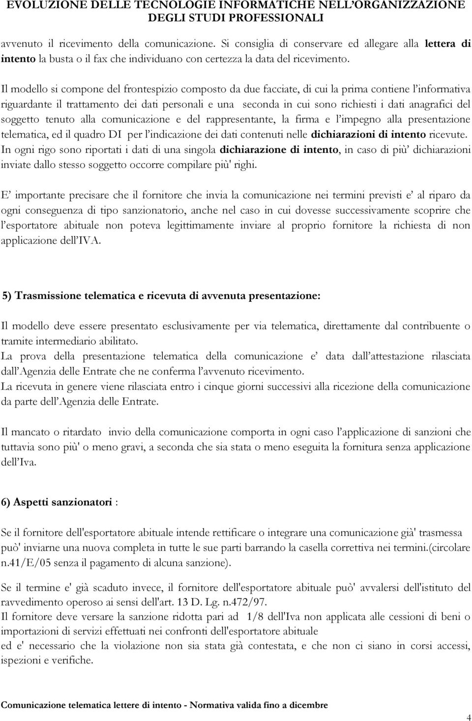 anagrafici del soggetto tenuto alla comunicazione e del rappresentante, la firma e l impegno alla presentazione telematica, ed il quadro DI per l indicazione dei dati contenuti nelle dichiarazioni di