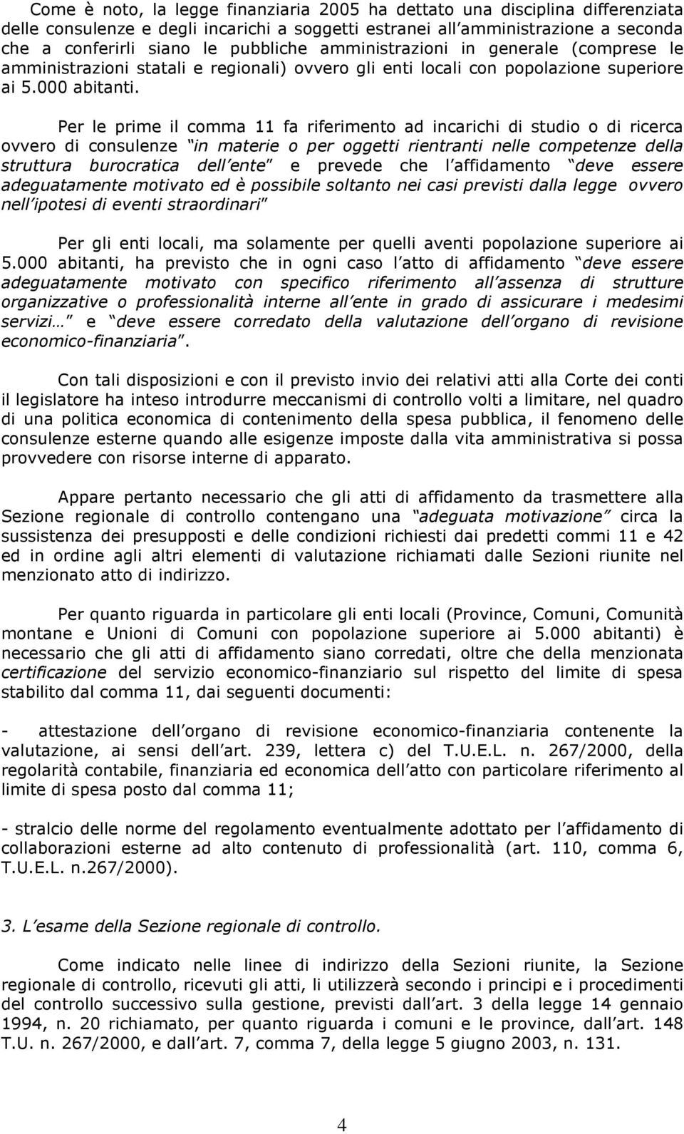 Per le prime il comma 11 fa riferimento ad incarichi di studio o di ricerca ovvero di consulenze in materie o per oggetti rientranti nelle competenze della struttura burocratica dell ente e prevede