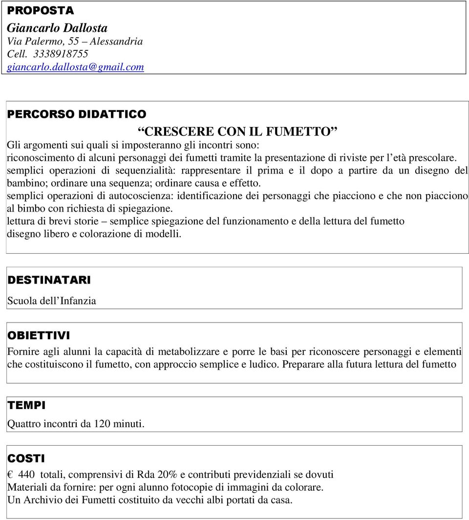 semplici operazioni di sequenzialità: rappresentare il prima e il dopo a partire da un disegno del bambino; ordinare una sequenza; ordinare causa e effetto.