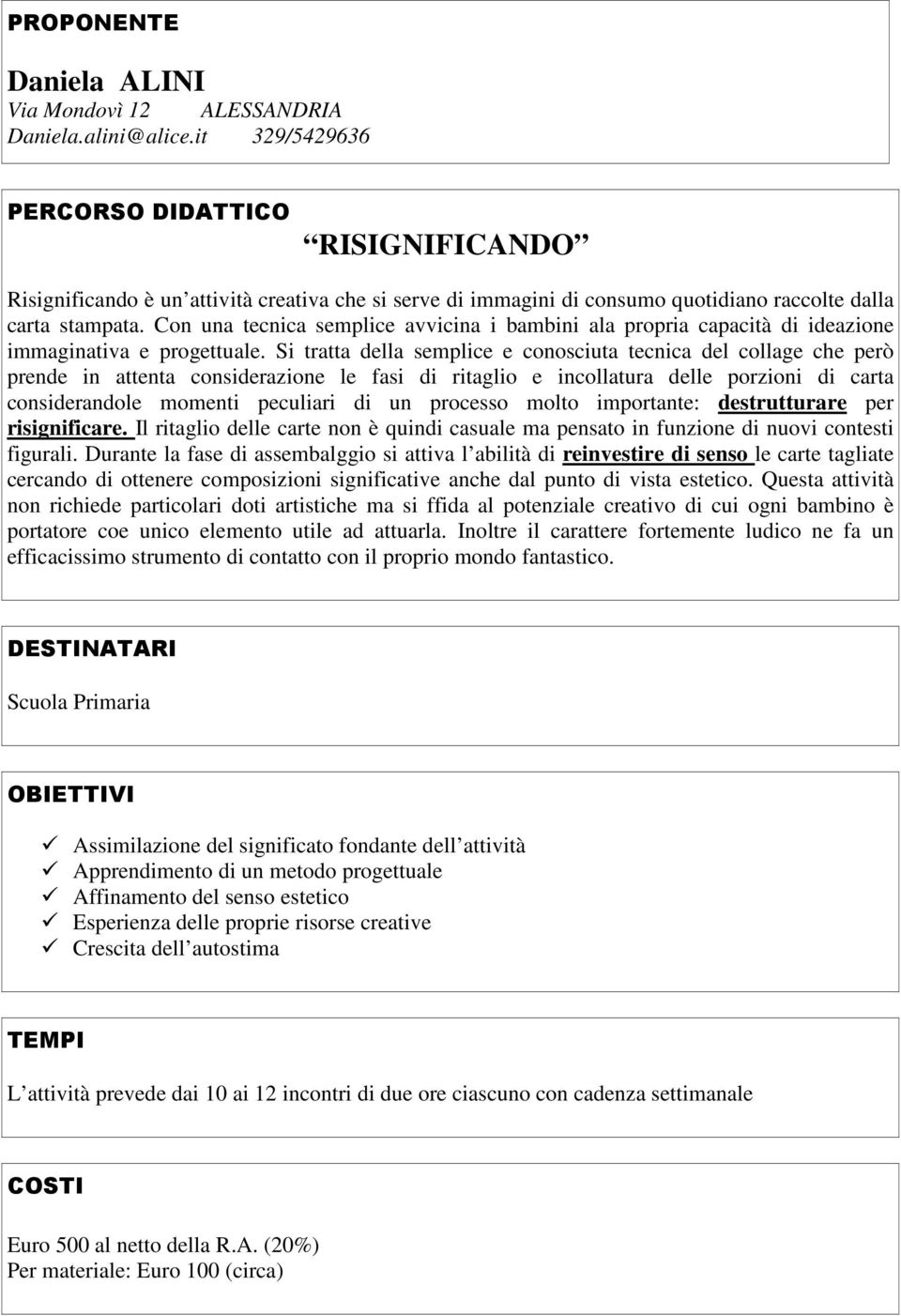 Con una tecnica semplice avvicina i bambini ala propria capacità di ideazione immaginativa e progettuale.