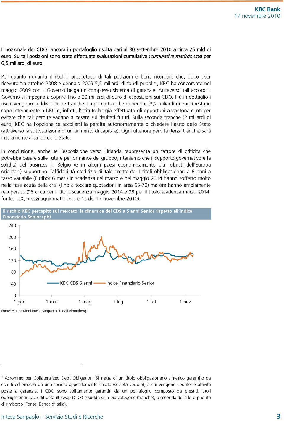 Per quanto riguarda il rischio prospettico di tali posizioni è bene ricordare che, dopo aver ricevuto tra ottobre 2008 e gennaio 2009 5,5 miliardi di fondi pubblici, KBC ha concordato nel maggio 2009