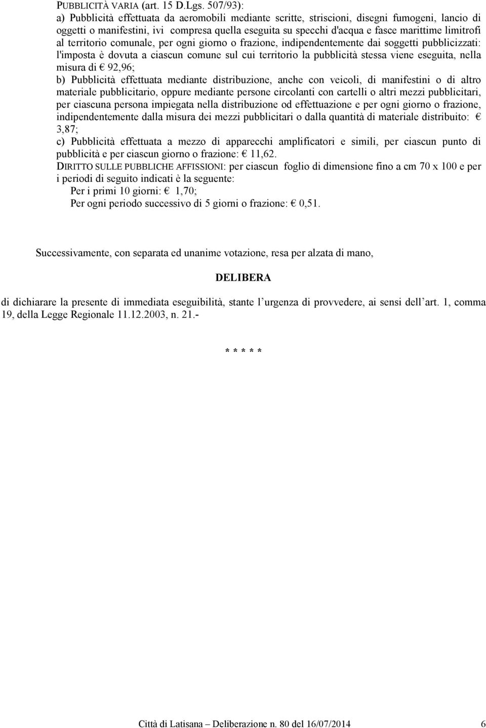 limitrofi al territorio comunale, per ogni giorno o frazione, indipendentemente dai soggetti pubblicizzati: l'imposta è dovuta a ciascun comune sul cui territorio la pubblicità stessa viene eseguita,