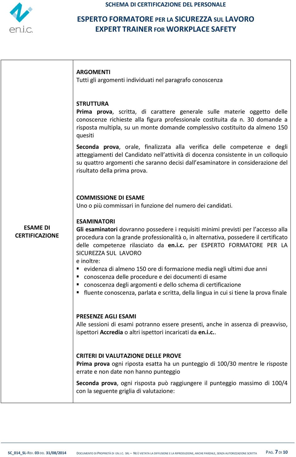 30 domande a risposta multipla, su un monte domande complessivo costituito da almeno 150 quesiti Seconda prova, orale, finalizzata alla verifica delle competenze e degli atteggiamenti del Candidato