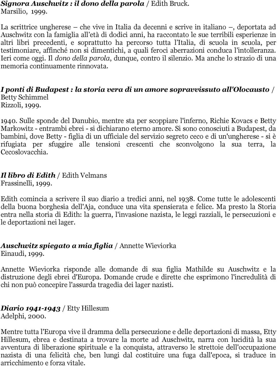 precedenti, e soprattutto ha percorso tutta l Italia, di scuola in scuola, per testimoniare, affinché non si dimentichi, a quali feroci aberrazioni conduca l intolleranza. Ieri come oggi.