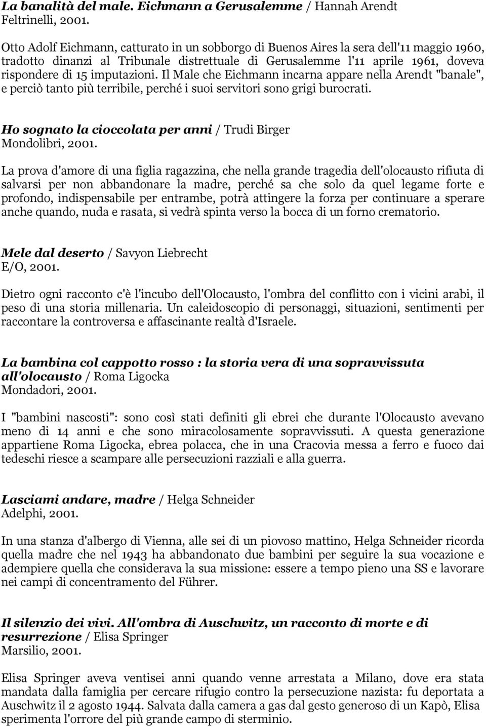 imputazioni. Il Male che Eichmann incarna appare nella Arendt "banale", e perciò tanto più terribile, perché i suoi servitori sono grigi burocrati.