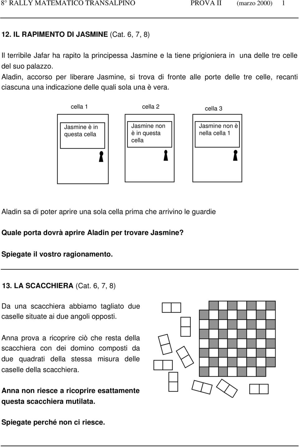 cella 1 cella 2 cella 3 Jasmine è in questa cella Jasmine non è in questa cella Jasmine non è nella cella 1 Aladin sa di poter aprire una sola cella prima che arrivino le guardie Quale porta dovrà