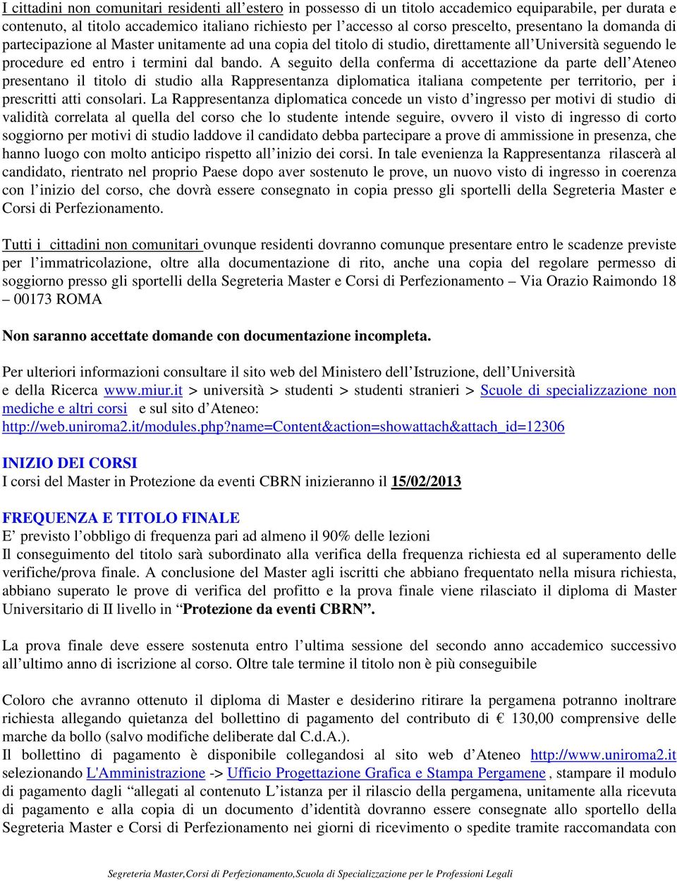 A seguito della conferma di accettazione da parte dell Ateneo presentano il titolo di studio alla Rappresentanza diplomatica italiana competente per territorio, per i prescritti atti consolari.