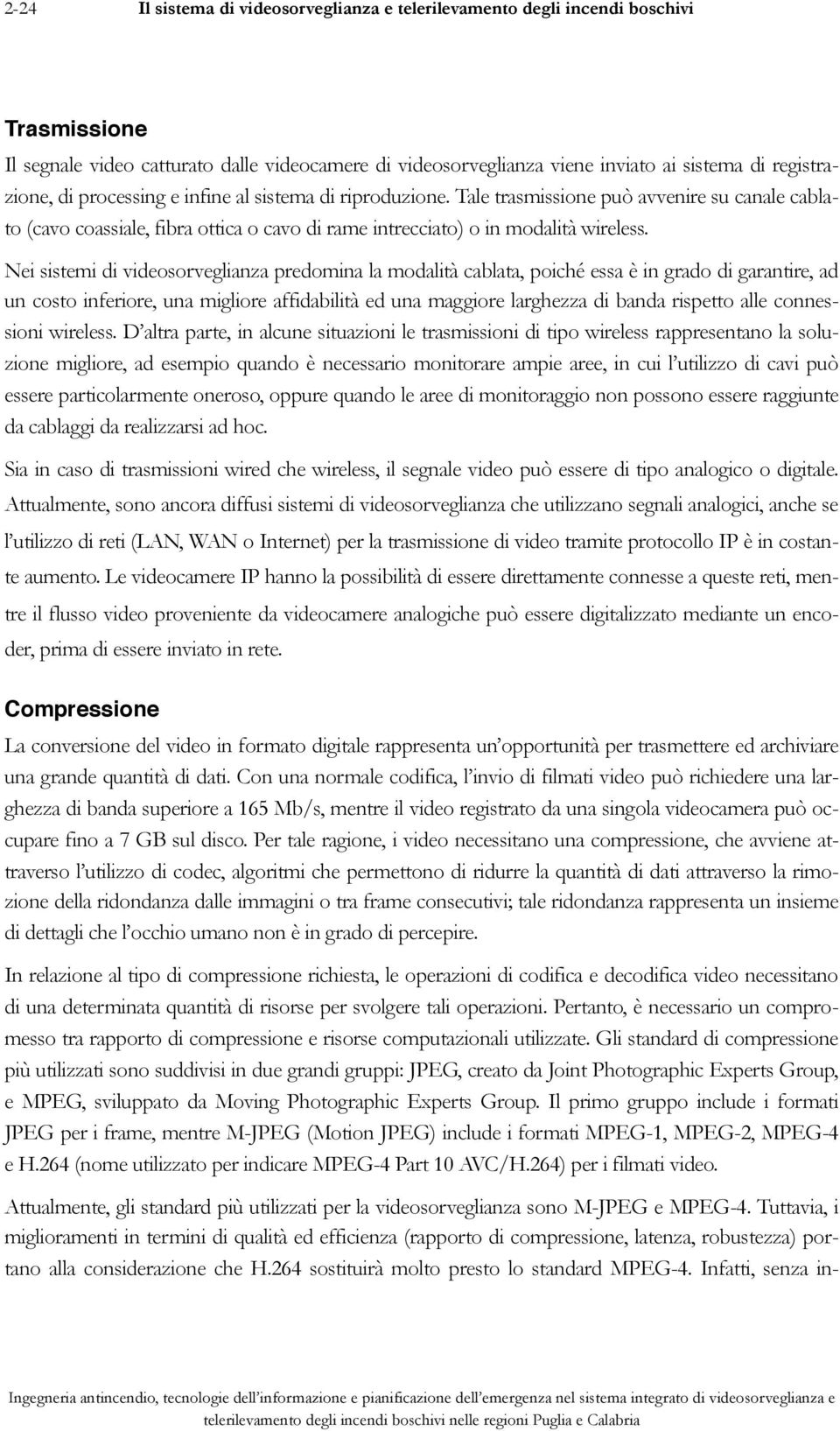 Nei sistemi di videosorveglianza predomina la modalità cablata, poiché essa è in grado di garantire, ad un costo inferiore, una migliore affidabilità ed una maggiore larghezza di banda rispetto alle