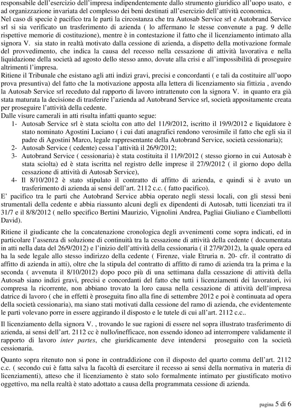 Nel caso di specie è pacifico tra le parti la circostanza che tra Autosab Service srl e Autobrand Service srl si sia verificato un trasferimento di azienda ( lo affermano le stesse convenute a pag.