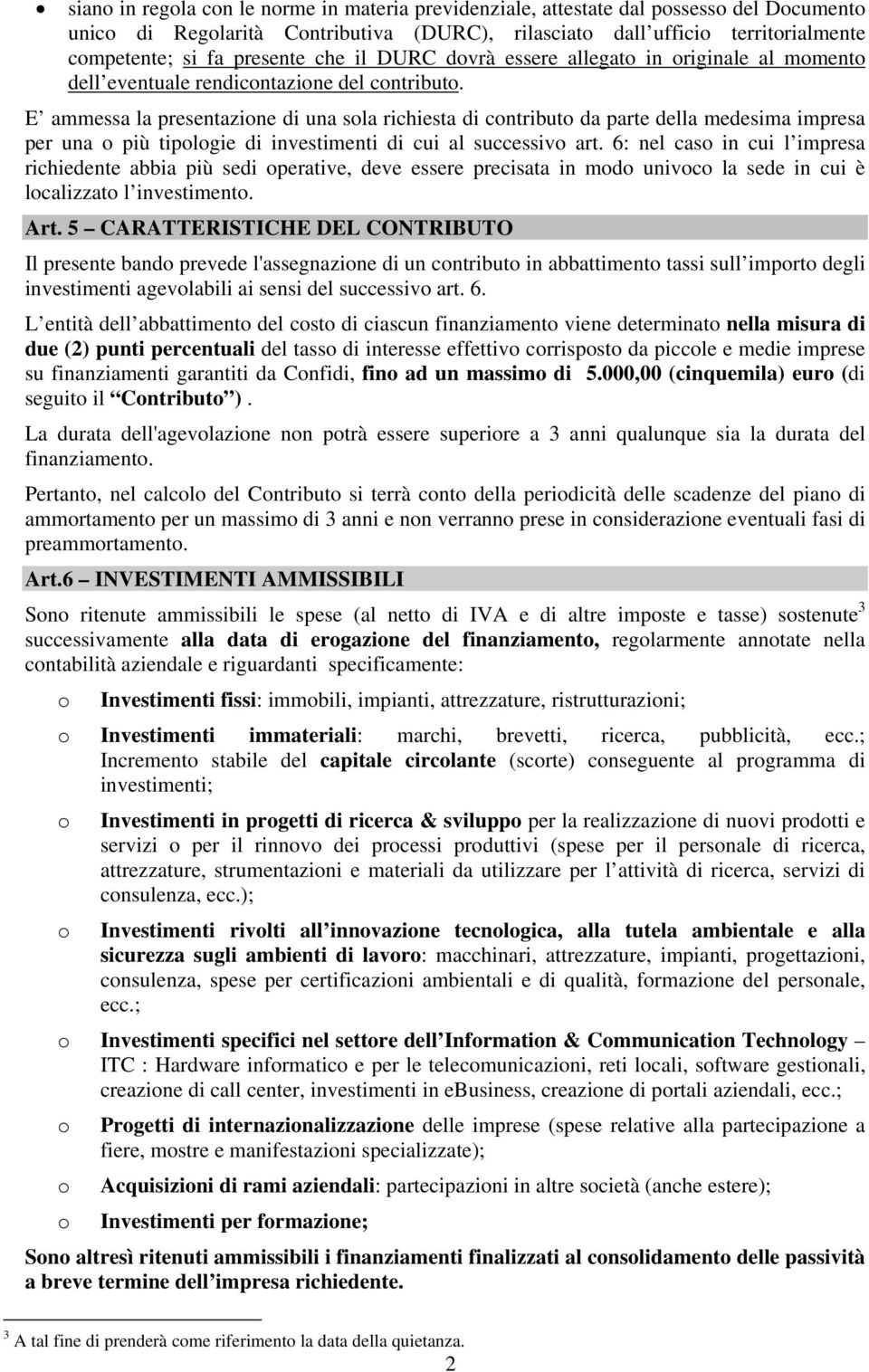 E ammessa la presentazione di una sola richiesta di contributo da parte della medesima impresa per una o più tipologie di investimenti di cui al successivo art.