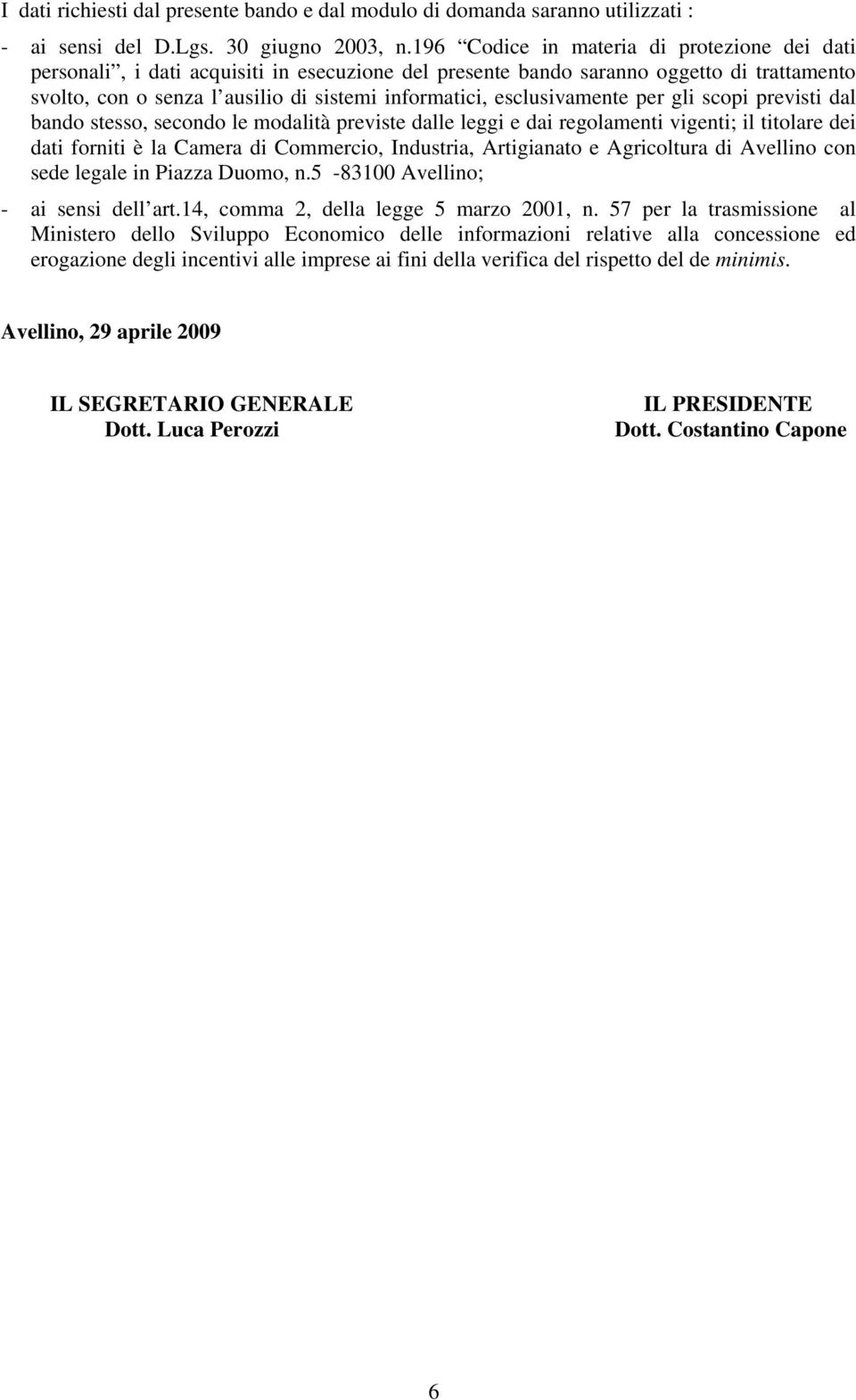 esclusivamente per gli scopi previsti dal bando stesso, secondo le modalità previste dalle leggi e dai regolamenti vigenti; il titolare dei dati forniti è la Camera di Commercio, Industria,