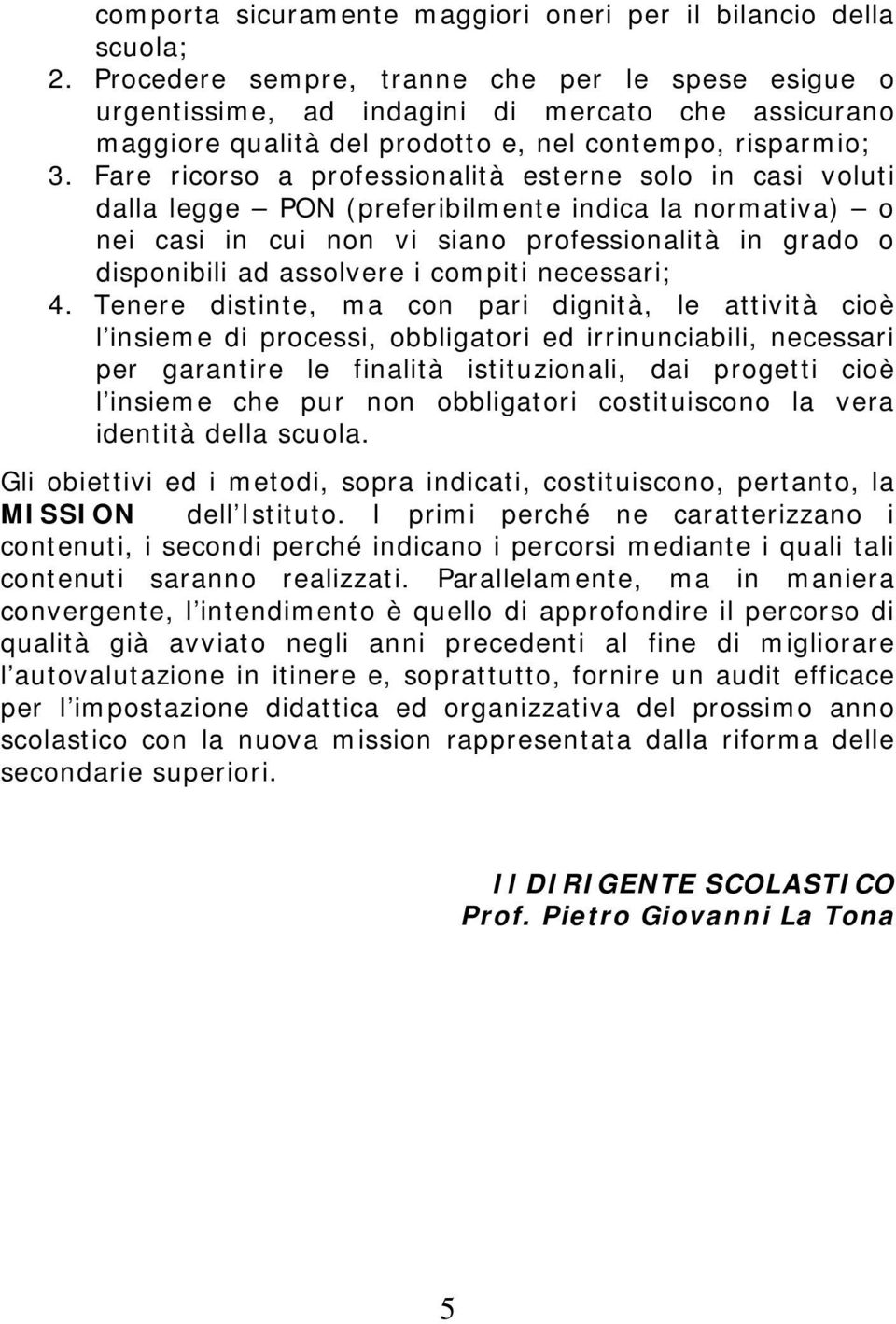 Fare ricorso a professionalità esterne solo in casi voluti dalla legge PON (preferibilmente indica la normativa) o nei casi in cui non vi siano professionalità in grado o disponibili ad assolvere i