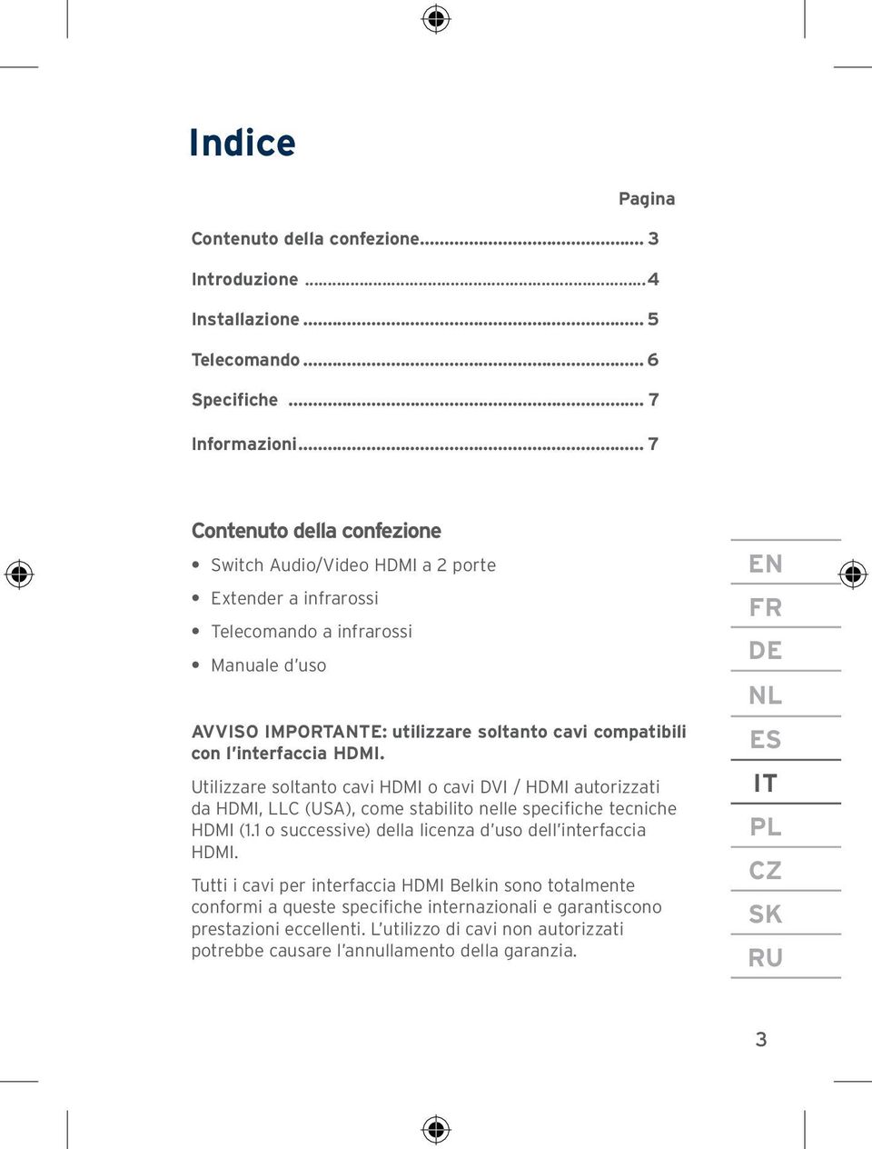 interfaccia HDMI. Utilizzare soltanto cavi HDMI o cavi DVI / HDMI autorizzati da HDMI, LLC (USA), come stabilito nelle specifiche tecniche HDMI (1.