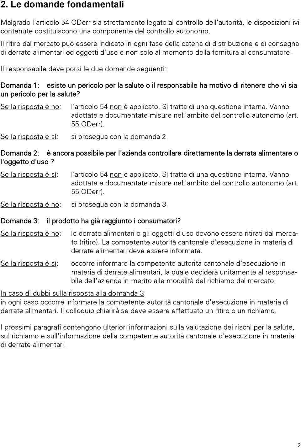 Il responsabile deve porsi le due domande seguenti: Domanda 1: esiste un pericolo per la salute o il responsabile ha motivo di ritenere che vi sia un pericolo per la salute?