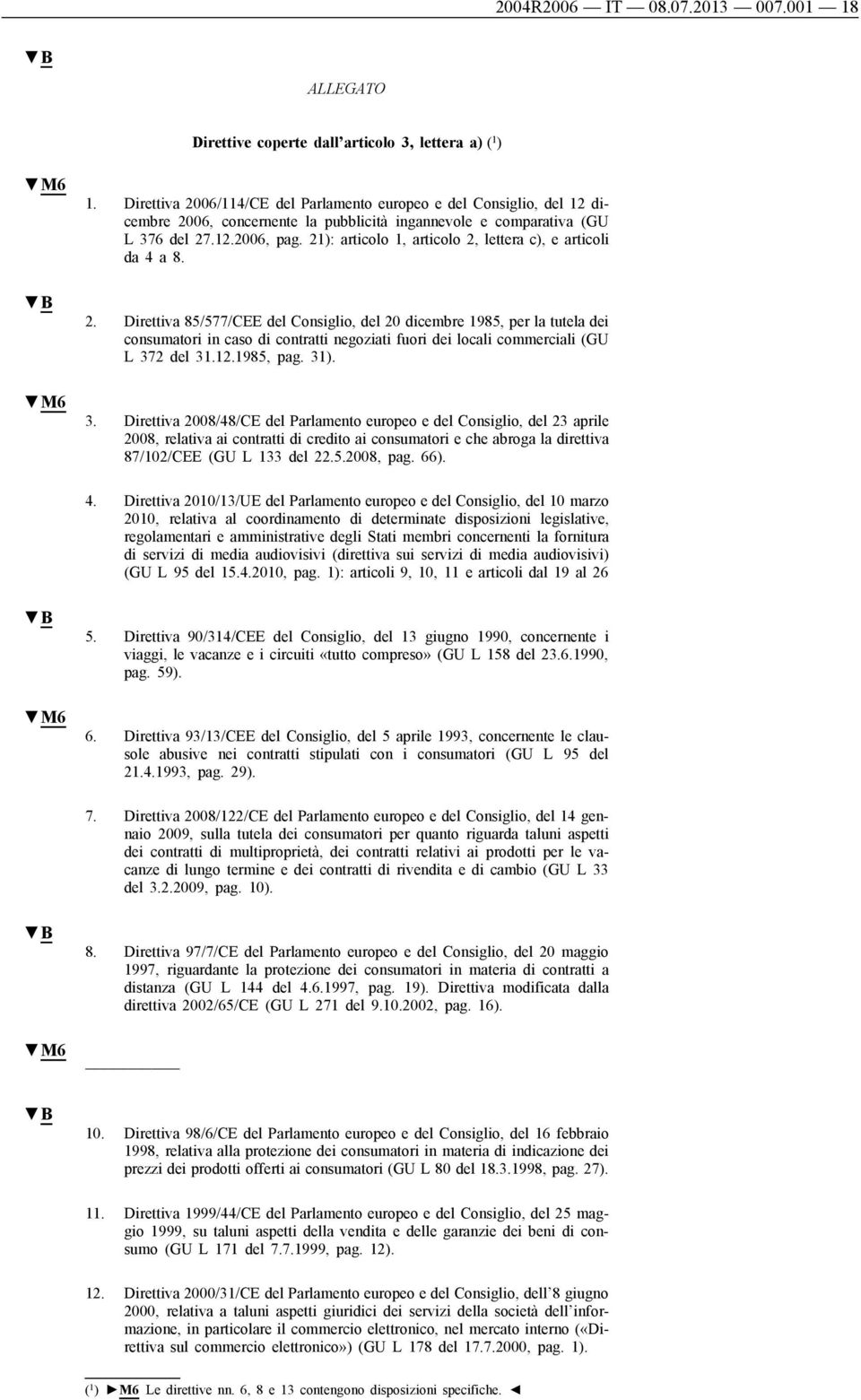 21): articolo 1, articolo 2, lettera c), e articoli da 4 a 8. 2. Direttiva 85/577/CEE del Consiglio, del 20 dicembre 1985, per la tutela dei consumatori in caso di contratti negoziati fuori dei locali commerciali (GU L 372 del 31.