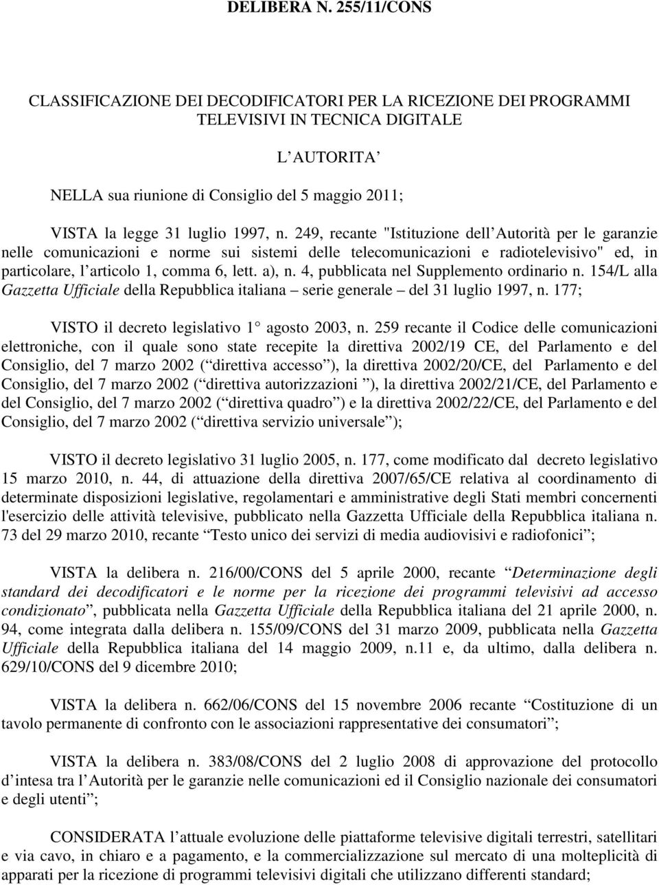 1997, n. 249, recante "Istituzione dell Autorità per le garanzie nelle comunicazioni e norme sui sistemi delle telecomunicazioni e radiotelevisivo" ed, in particolare, l articolo 1, comma 6, lett.